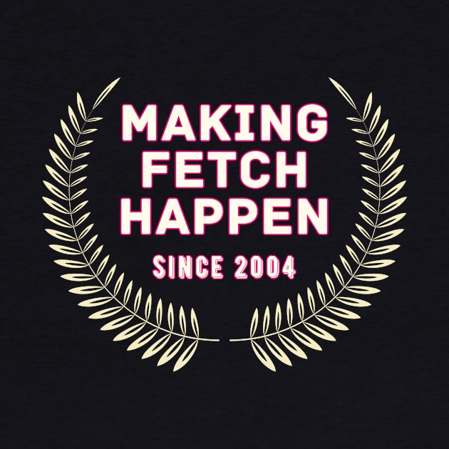 Making Fetch Happen - Mean Girls by Popish Culture